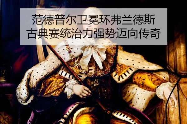 范德普尔卫冕环弗兰德斯 古典赛统治力强势迈向传奇