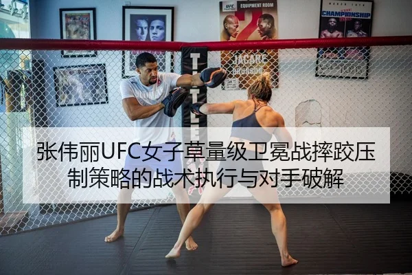 张伟丽UFC女子草量级卫冕战摔跤压制策略的战术执行与对手破解